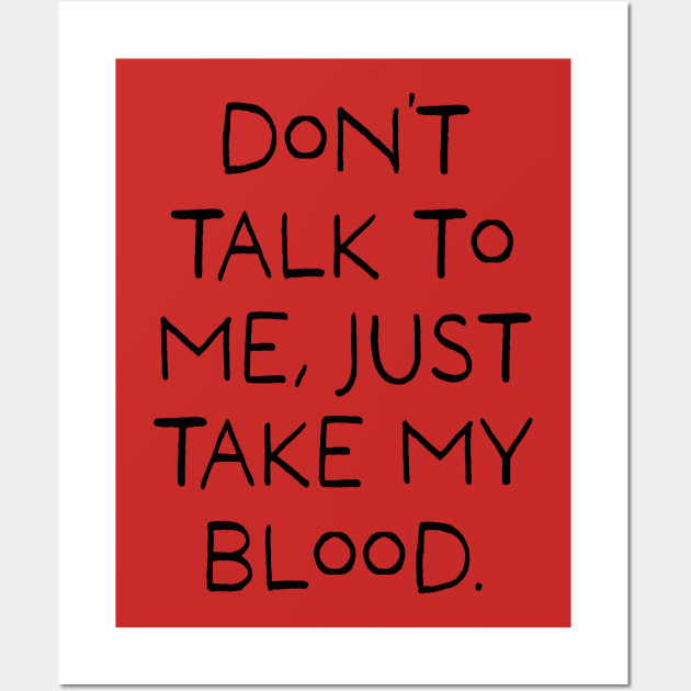 Don't talk to me, Just take my blood. Wall Art by stevenselbyart